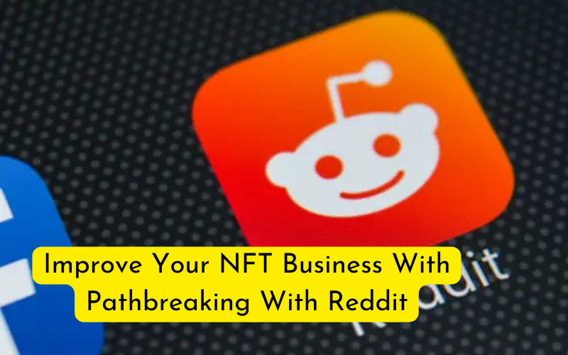 Improve Your NFT Business With Pathbreaking NFT Reddit Marketing